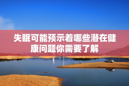 失眠可能预示着哪些潜在健康问题你需要了解