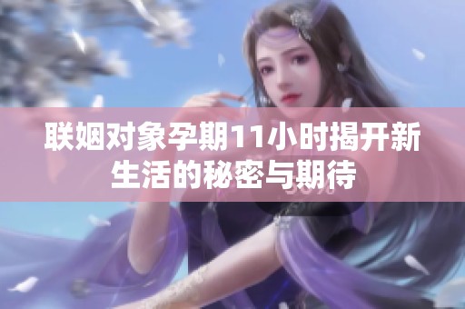 联姻对象孕期11小时揭开新生活的秘密与期待