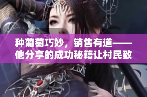 种葡萄巧妙，销售有道——他分享的成功秘籍让村民致富