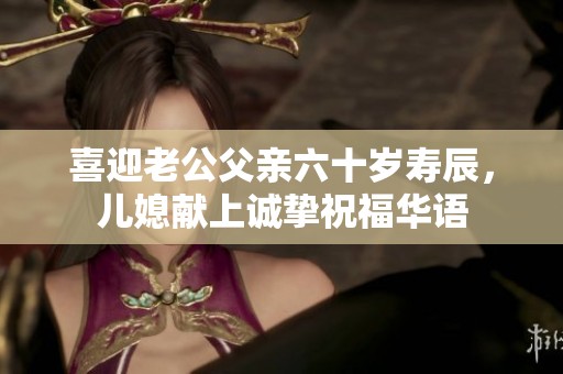 喜迎老公父亲六十岁寿辰，儿媳献上诚挚祝福华语