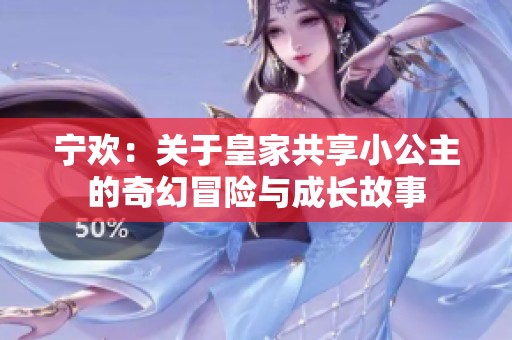 宁欢：关于皇家共享小公主的奇幻冒险与成长故事