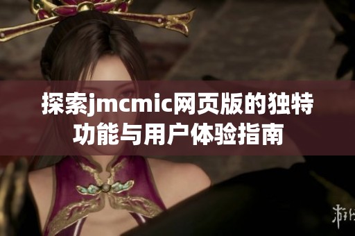 探索jmcmic网页版的独特功能与用户体验指南