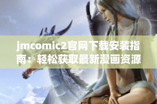 jmcomic2官网下载安装指南：轻松获取最新漫画资源