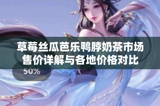 草莓丝瓜芭乐鸭脖奶茶市场售价详解与各地价格对比