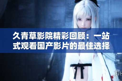 久青草影院精彩回顾：一站式观看国产影片的最佳选择