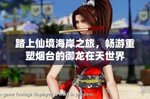 踏上仙境海岸之旅，畅游重塑烟台的御龙在天世界