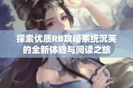 探索优质RB攻略系统沉芙的全新体验与阅读之旅