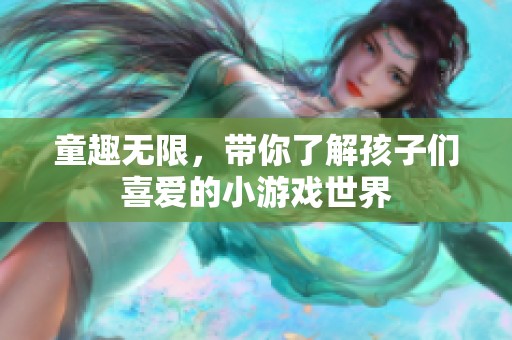 童趣无限，带你了解孩子们喜爱的小游戏世界