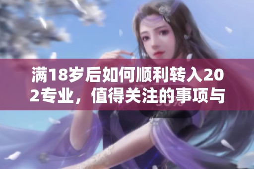 满18岁后如何顺利转入202专业，值得关注的事项与建议