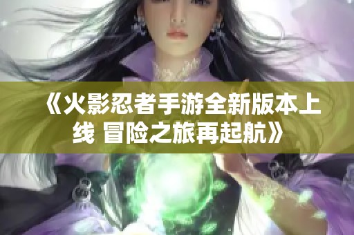 《火影忍者手游全新版本上线 冒险之旅再起航》