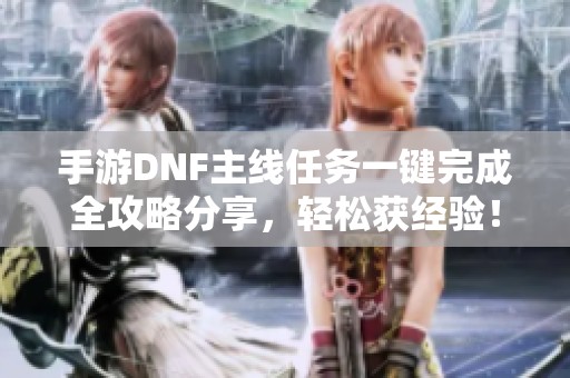 手游DNF主线任务一键完成全攻略分享，轻松获经验！