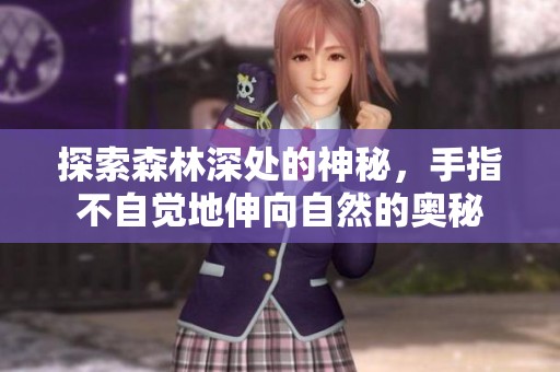 探索森林深处的神秘，手指不自觉地伸向自然的奥秘