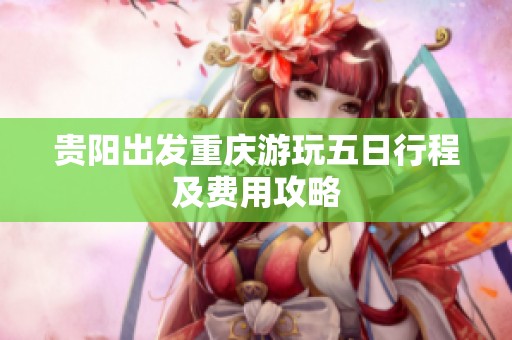 贵阳出发重庆游玩五日行程及费用攻略
