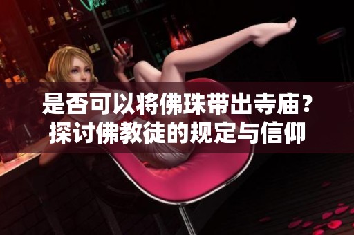 是否可以将佛珠带出寺庙？探讨佛教徒的规定与信仰