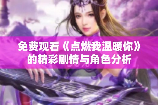 免费观看《点燃我温暖你》的精彩剧情与角色分析
