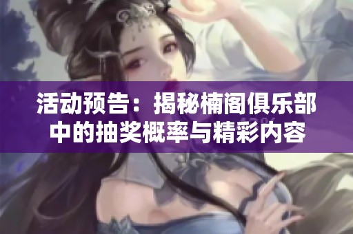 活动预告：揭秘楠阁俱乐部中的抽奖概率与精彩内容