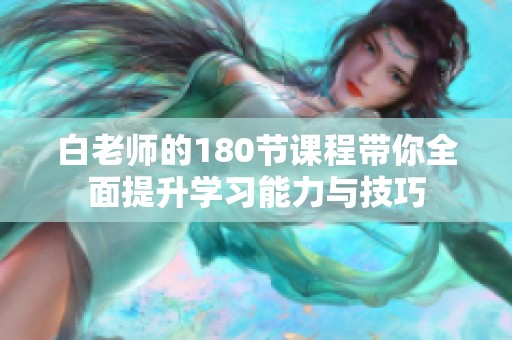 白老师的180节课程带你全面提升学习能力与技巧