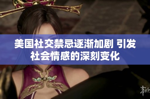 美国社交禁忌逐渐加剧 引发社会情感的深刻变化