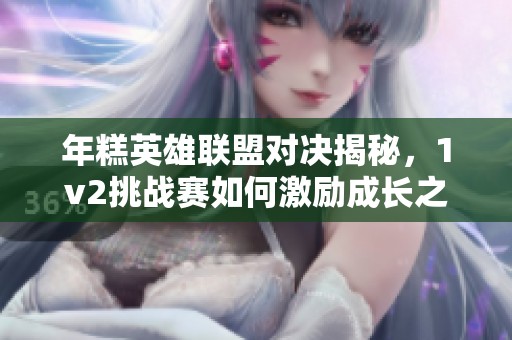 年糕英雄联盟对决揭秘，1v2挑战赛如何激励成长之路
