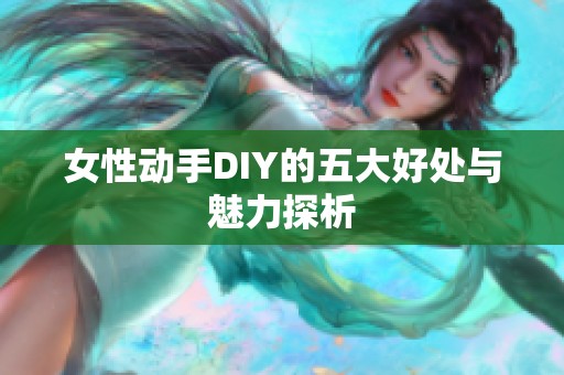 女性动手DIY的五大好处与魅力探析
