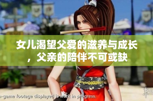 女儿渴望父爱的滋养与成长，父亲的陪伴不可或缺