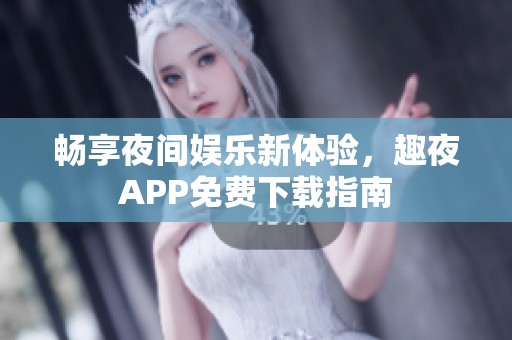 畅享夜间娱乐新体验，趣夜APP免费下载指南