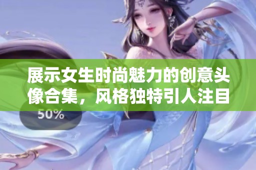 展示女生时尚魅力的创意头像合集，风格独特引人注目