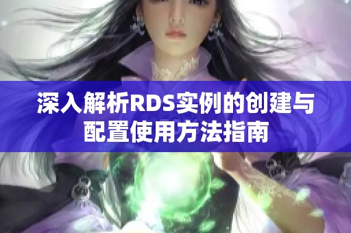 深入解析RDS实例的创建与配置使用方法指南