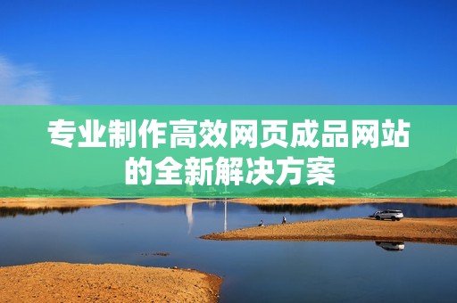 专业制作高效网页成品网站的全新解决方案