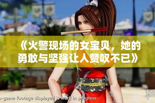 《火警现场的女宝贝，她的勇敢与坚强让人赞叹不已》