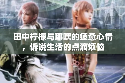 田中柠檬与耶嘿的疲惫心情，诉说生活的点滴烦恼