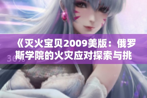 《灭火宝贝2009美版：俄罗斯学院的火灾应对探索与挑战》