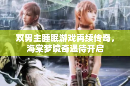 双男主睡眠游戏再续传奇，海棠梦境奇遇待开启