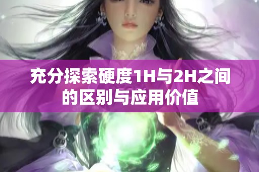 充分探索硬度1H与2H之间的区别与应用价值