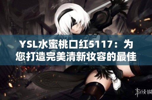 YSL水蜜桃口红5117：为您打造完美清新妆容的最佳选择