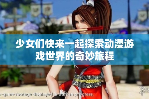 少女们快来一起探索动漫游戏世界的奇妙旅程