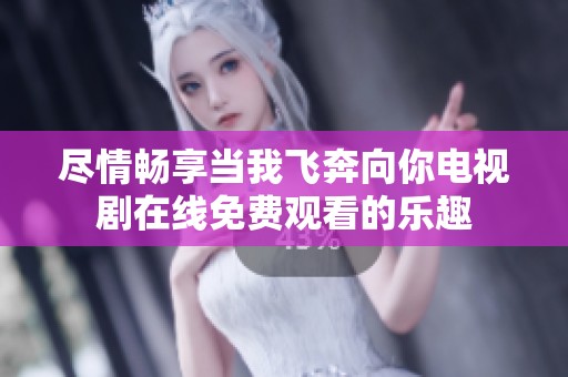尽情畅享当我飞奔向你电视剧在线免费观看的乐趣