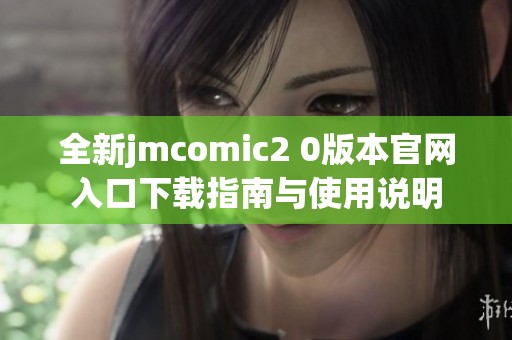 全新jmcomic2 0版本官网入口下载指南与使用说明
