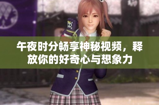 午夜时分畅享神秘视频，释放你的好奇心与想象力