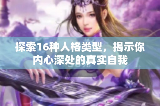 探索16种人格类型，揭示你内心深处的真实自我