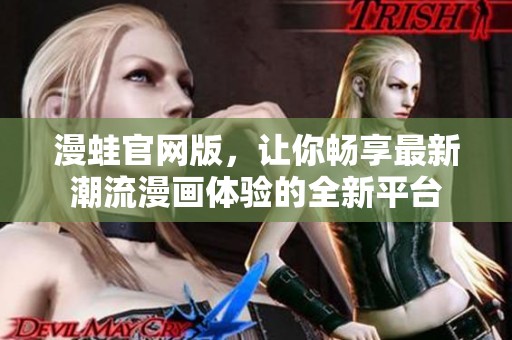 漫蛙官网版，让你畅享最新潮流漫画体验的全新平台