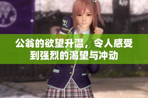 公翁的欲望升温，令人感受到强烈的渴望与冲动