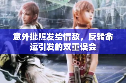 意外批照发给情敌，反转命运引发的双重误会