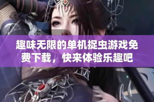 趣味无限的单机捉虫游戏免费下载，快来体验乐趣吧
