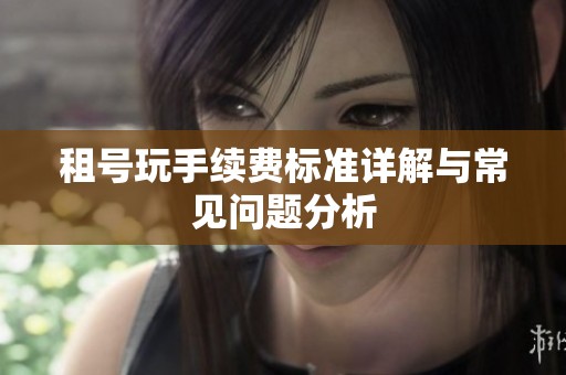 租号玩手续费标准详解与常见问题分析