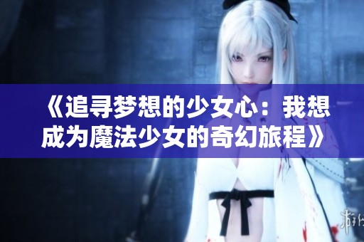 《追寻梦想的少女心：我想成为魔法少女的奇幻旅程》