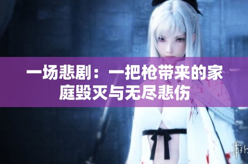 一场悲剧：一把枪带来的家庭毁灭与无尽悲伤
