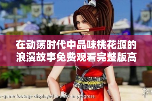 在动荡时代中品味桃花源的浪漫故事免费观看完整版高清版