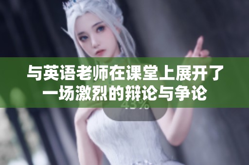 与英语老师在课堂上展开了一场激烈的辩论与争论