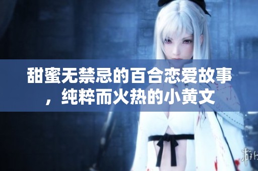 甜蜜无禁忌的百合恋爱故事，纯粹而火热的小黄文